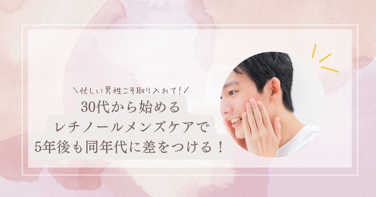 忙しい男性こそ取り入れて！30代から始めるレチノールメンズケアで5年 